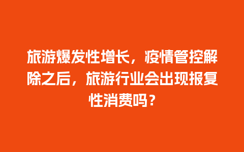 旅游爆发性增长，疫情管控解除之后，旅游行业会出现报复性消费吗？