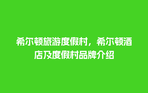 希尔顿旅游度假村，希尔顿酒店及度假村品牌介绍