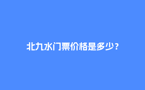 北九水门票价格是多少？