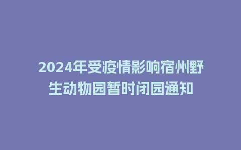 2024年受疫情影响宿州野生动物园暂时闭园通知