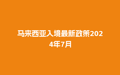 马来西亚入境最新政策2024年7月