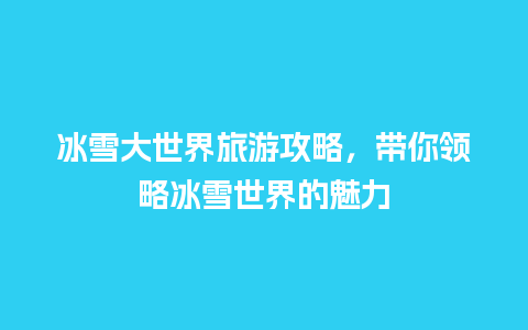 冰雪大世界旅游攻略，带你领略冰雪世界的魅力