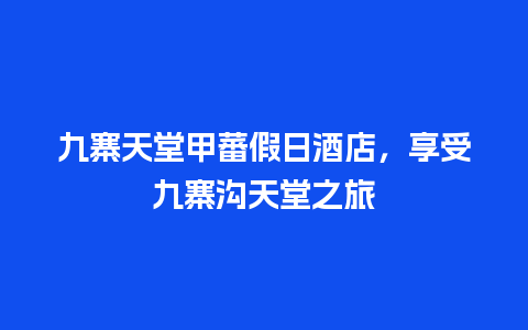 九寨天堂甲蕃假日酒店，享受九寨沟天堂之旅