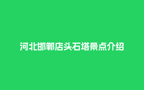 河北邯郸店头石塔景点介绍