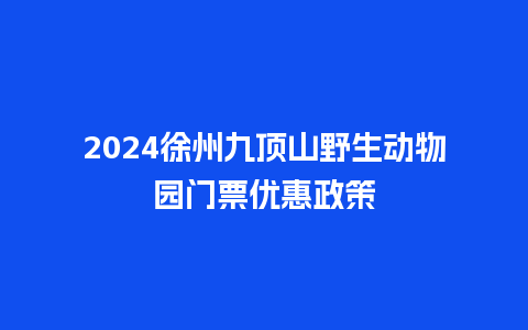 2024徐州九顶山野生动物园门票优惠政策