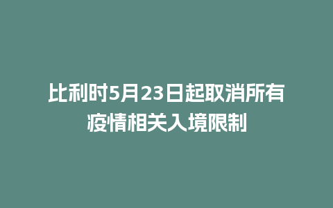 比利时5月23日起取消所有疫情相关入境限制