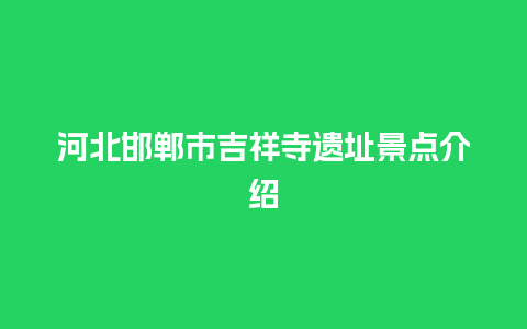 河北邯郸市吉祥寺遗址景点介绍