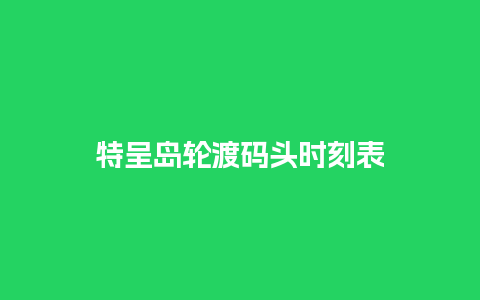 特呈岛轮渡码头时刻表