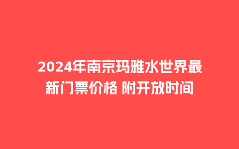 2024年南京玛雅水世界最新门票价格 附开放时间