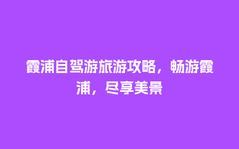 霞浦自驾游旅游攻略，畅游霞浦，尽享美景