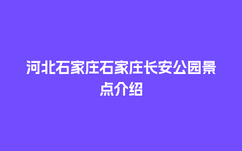 河北石家庄石家庄长安公园景点介绍