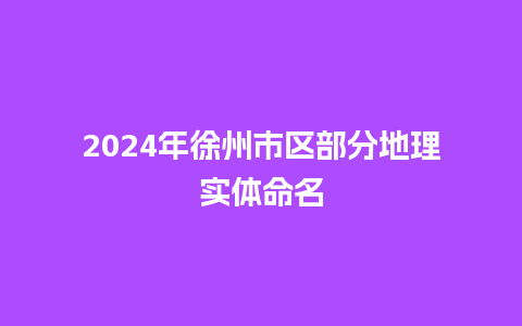 2024年徐州市区部分地理实体命名