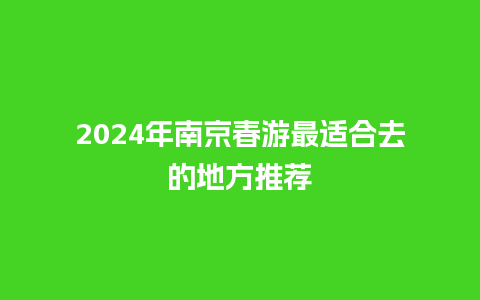 2024年南京春游最适合去的地方推荐