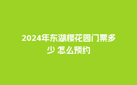 2024年东湖樱花园门票多少 怎么预约