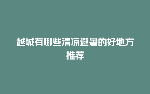 越城有哪些清凉避暑的好地方推荐