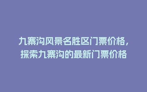 九寨沟风景名胜区门票价格，探索九寨沟的最新门票价格