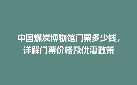 中国煤炭博物馆门票多少钱，详解门票价格及优惠政策