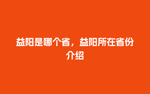 益阳是哪个省，益阳所在省份介绍