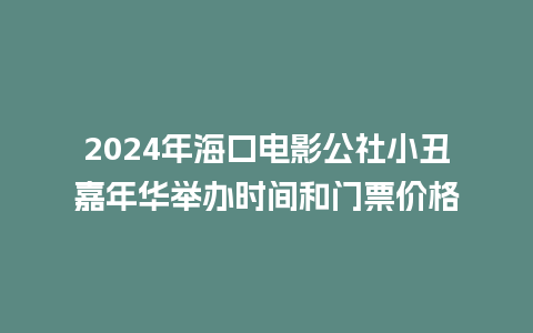 2024年海口电影公社小丑嘉年华举办时间和门票价格