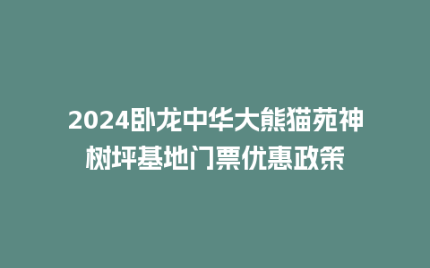 2024卧龙中华大熊猫苑神树坪基地门票优惠政策