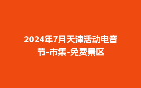 2024年7月天津活动电音节-市集-免费景区