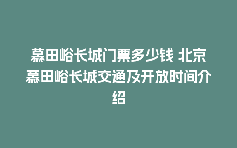 慕田峪长城门票多少钱 北京慕田峪长城交通及开放时间介绍