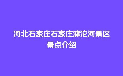 河北石家庄石家庄滹沱河景区景点介绍