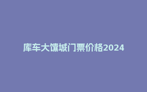 库车大馕城门票价格2024