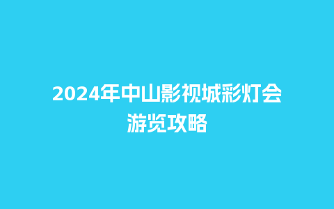 2024年中山影视城彩灯会游览攻略