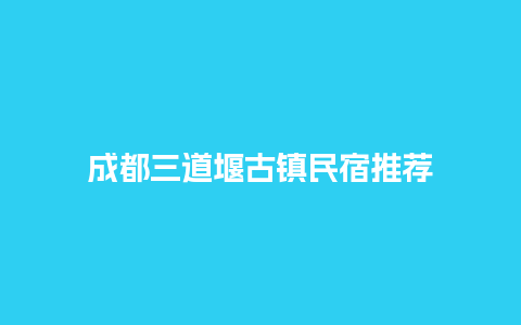 成都三道堰古镇民宿推荐