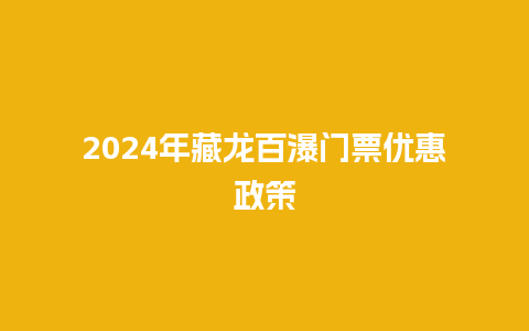 2024年藏龙百瀑门票优惠政策