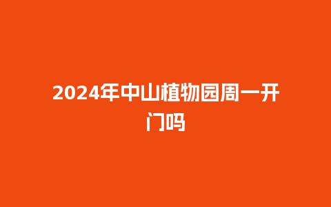 2024年中山植物园周一开门吗