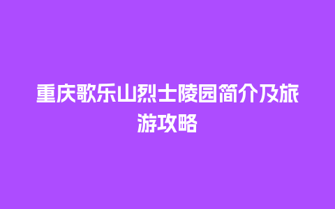 重庆歌乐山烈士陵园简介及旅游攻略