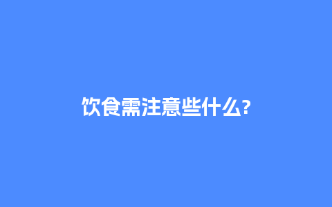 饮食需注意些什么?