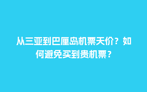 从三亚到巴厘岛机票天价？如何避免买到贵机票？