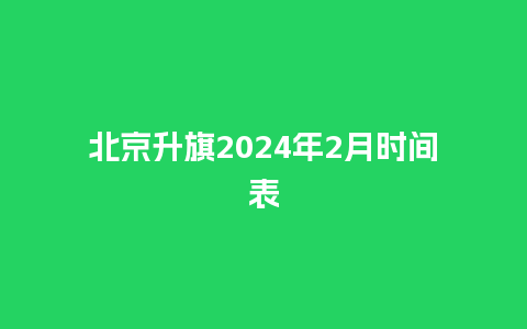 北京升旗2024年2月时间表