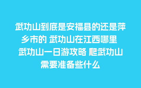 武功山到底是安福县的还是萍乡市的 武功山在江西哪里 武功山一日游攻略 爬武功山需要准备些什么