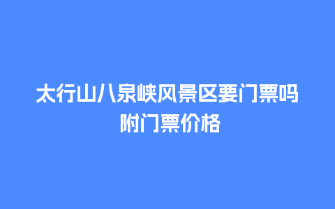 太行山八泉峡风景区要门票吗 附门票价格