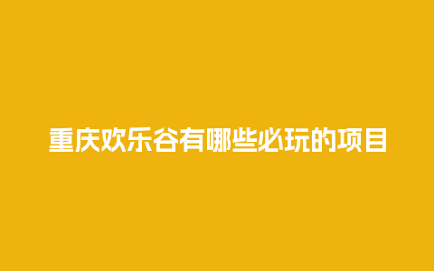 重庆欢乐谷有哪些必玩的项目