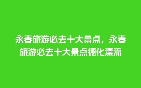 永春旅游必去十大景点，永春旅游必去十大景点德化漂流