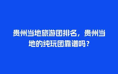 贵州当地旅游团排名，贵州当地的纯玩团靠谱吗？