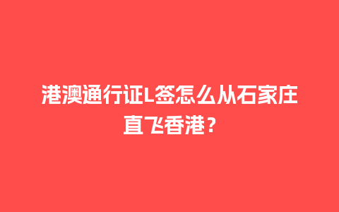 港澳通行证L签怎么从石家庄直飞香港？