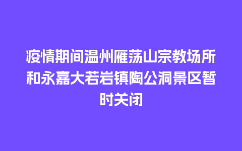 疫情期间温州雁荡山宗教场所和永嘉大若岩镇陶公洞景区暂时关闭