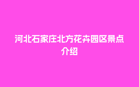 河北石家庄北方花卉园区景点介绍