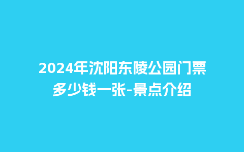 2024年沈阳东陵公园门票多少钱一张-景点介绍