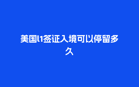 美国l1签证入境可以停留多久