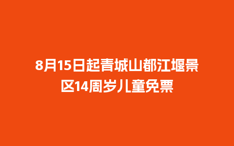 8月15日起青城山都江堰景区14周岁儿童免票