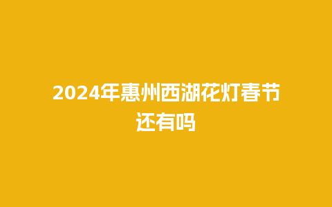 2024年惠州西湖花灯春节还有吗