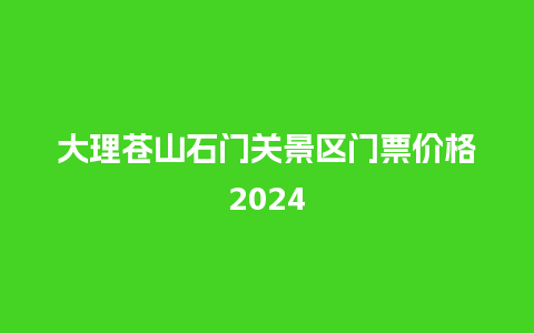 大理苍山石门关景区门票价格2024