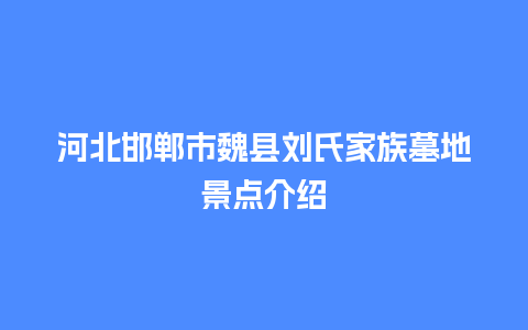 河北邯郸市魏县刘氏家族墓地景点介绍